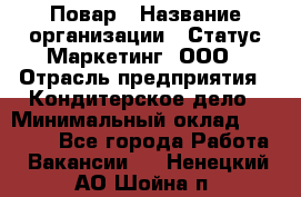 Повар › Название организации ­ Статус-Маркетинг, ООО › Отрасль предприятия ­ Кондитерское дело › Минимальный оклад ­ 30 000 - Все города Работа » Вакансии   . Ненецкий АО,Шойна п.